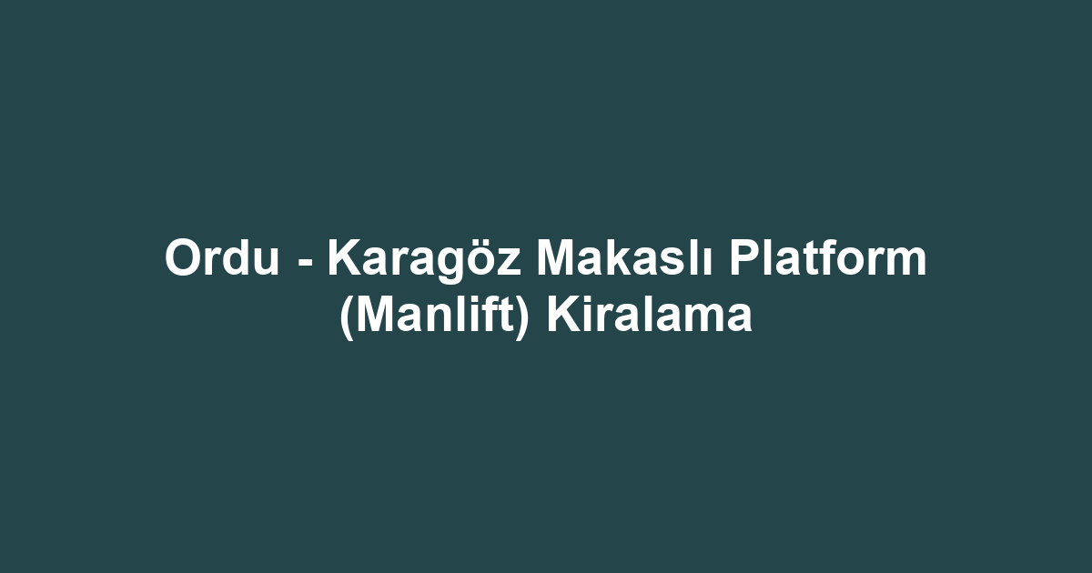 Ordu - Karagöz Makaslı Platform (Manlift) Kiralama