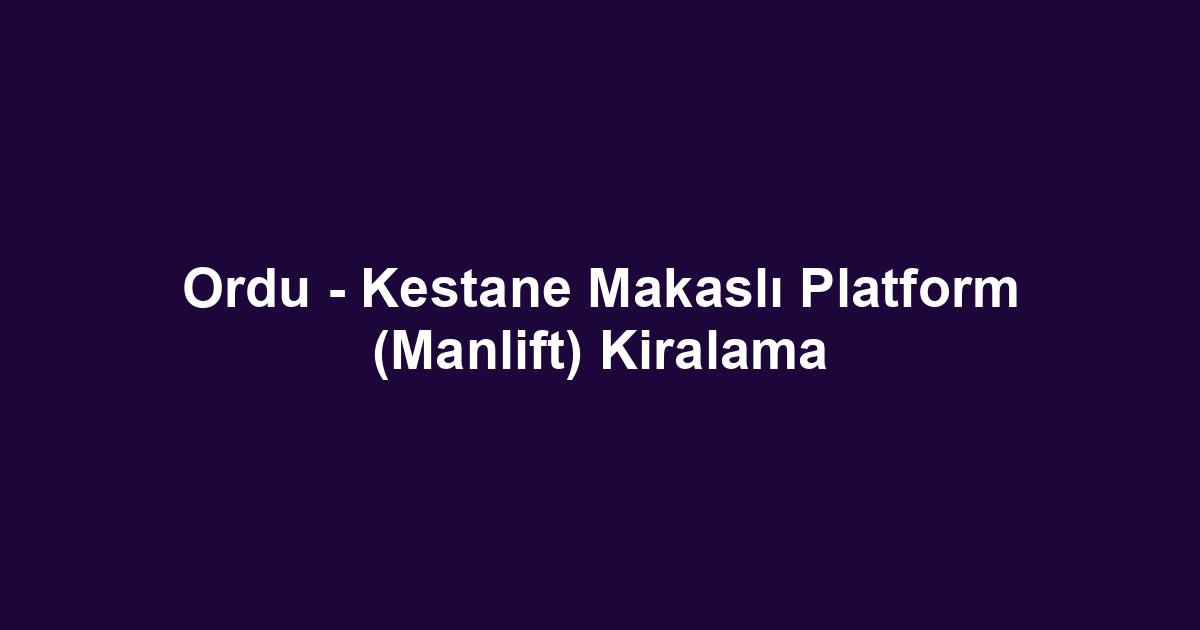 Ordu - Kestane Makaslı Platform (Manlift) Kiralama