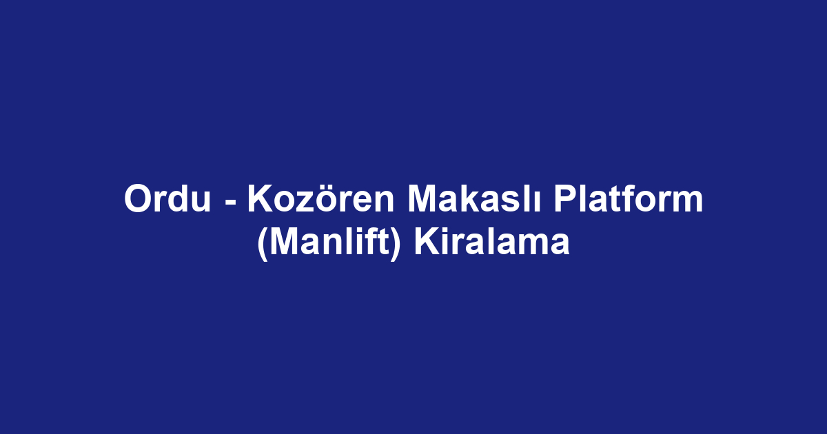 Ordu - Kozören Makaslı Platform (Manlift) Kiralama