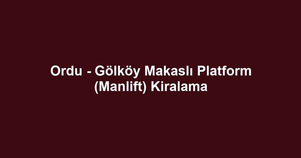Ordu - Gölköy Makaslı Platform (Manlift) Kiralama