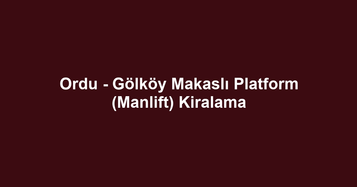 Ordu - Gölköy Makaslı Platform (Manlift) Kiralama