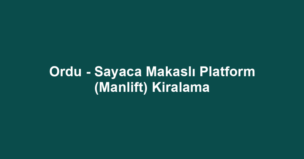 Ordu - Sayaca Makaslı Platform (Manlift) Kiralama