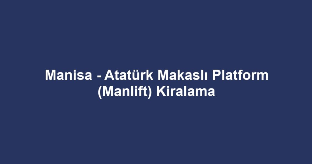 Manisa - Atatürk Makaslı Platform (Manlift) Kiralama