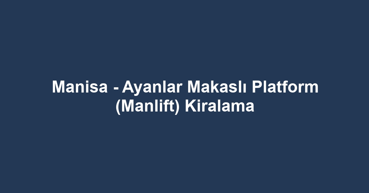 Manisa - Ayanlar Makaslı Platform (Manlift) Kiralama