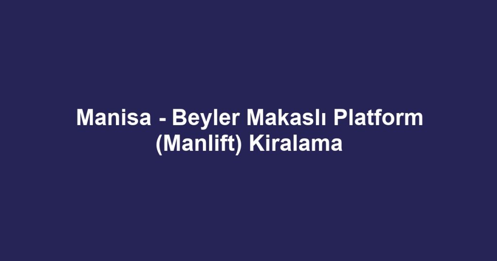 Manisa - Beyler Makaslı Platform (Manlift) Kiralama