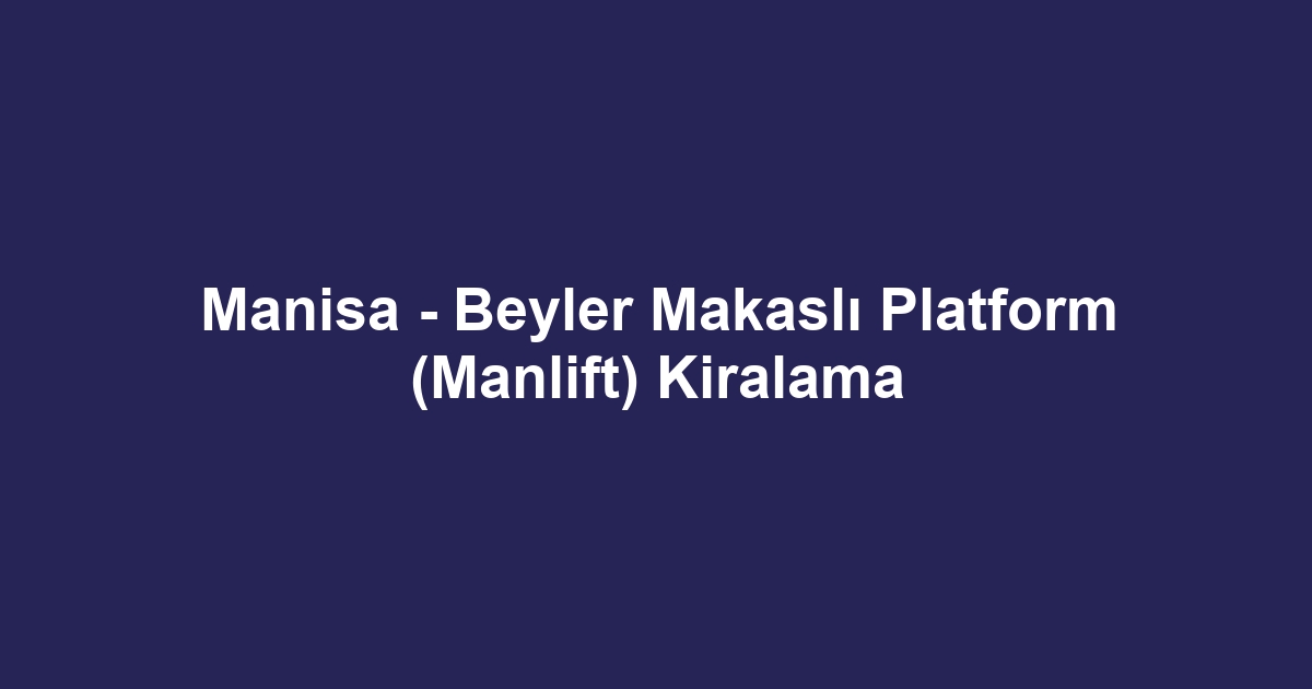 Manisa - Beyler Makaslı Platform (Manlift) Kiralama
