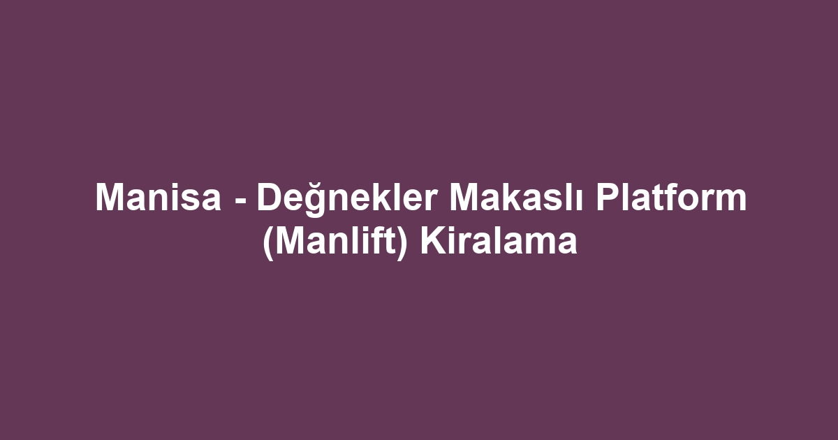 Manisa - Değnekler Makaslı Platform (Manlift) Kiralama