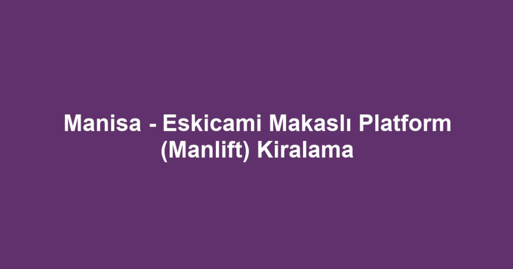 Manisa - Eskicami Makaslı Platform (Manlift) Kiralama