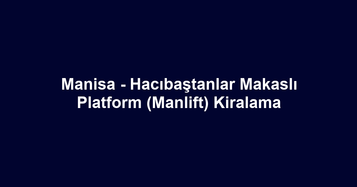 Manisa - Hacıbaştanlar Makaslı Platform (Manlift) Kiralama