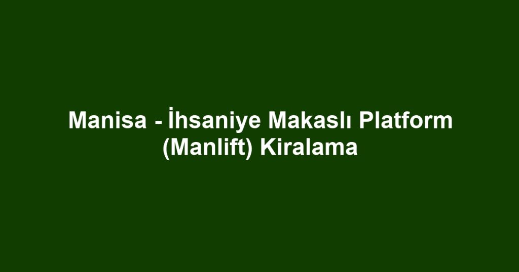 Manisa - İhsaniye Makaslı Platform (Manlift) Kiralama