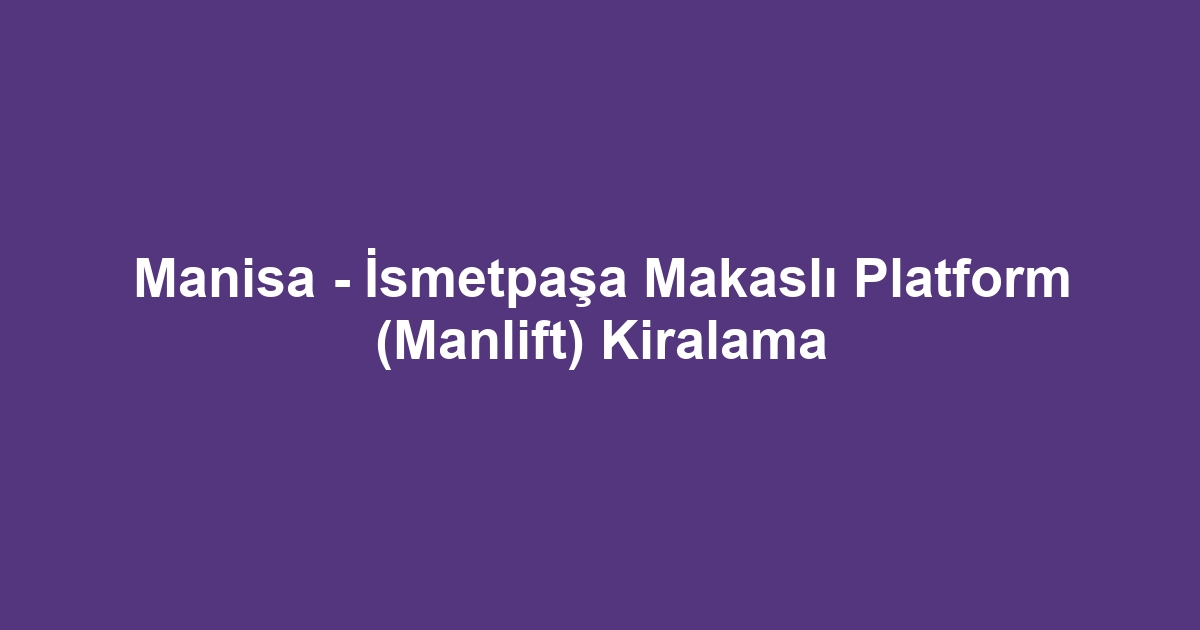 Manisa - İsmetpaşa Makaslı Platform (Manlift) Kiralama