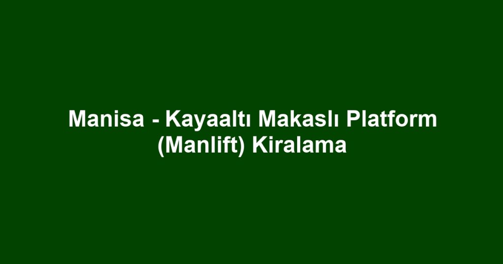 Manisa - Kayaaltı Makaslı Platform (Manlift) Kiralama
