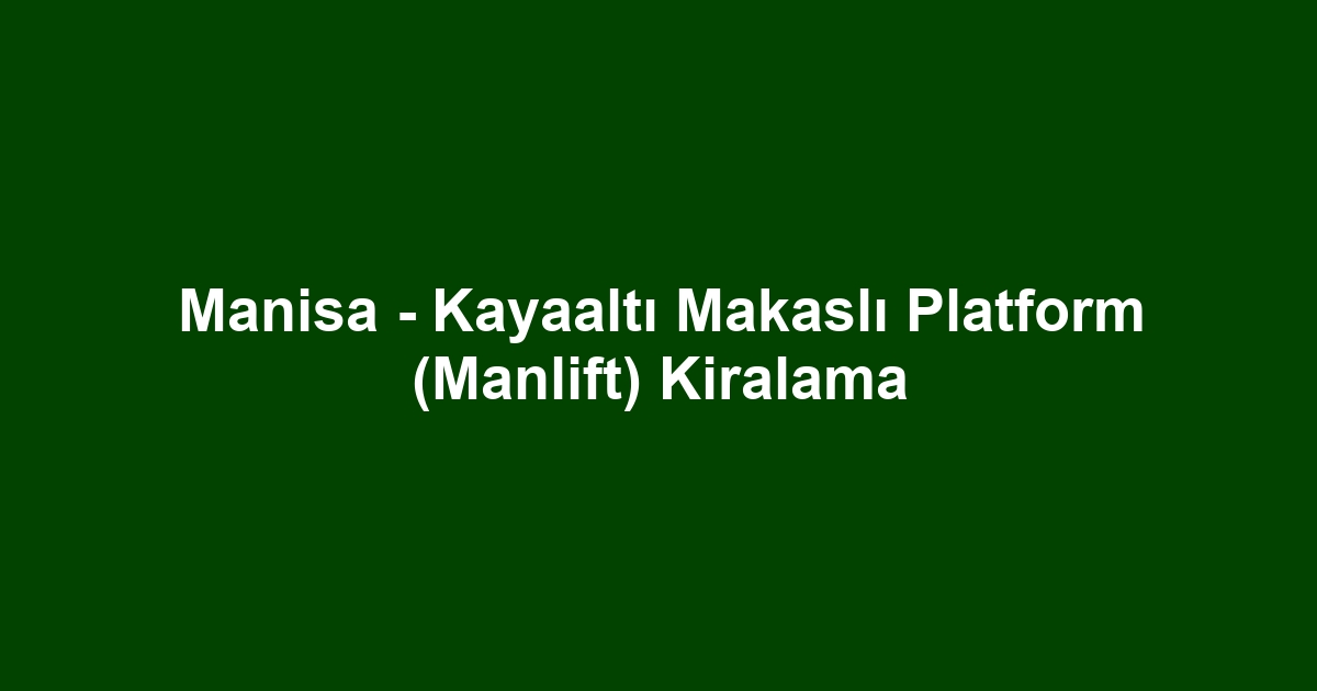Manisa - Kayaaltı Makaslı Platform (Manlift) Kiralama