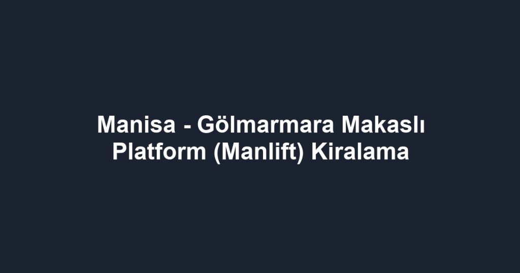 Manisa - Gölmarmara Makaslı Platform (Manlift) Kiralama