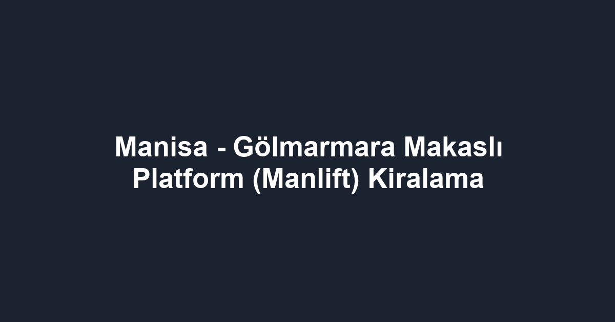 Manisa - Gölmarmara Makaslı Platform (Manlift) Kiralama