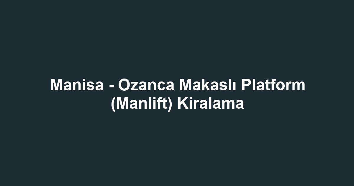 Manisa - Ozanca Makaslı Platform (Manlift) Kiralama