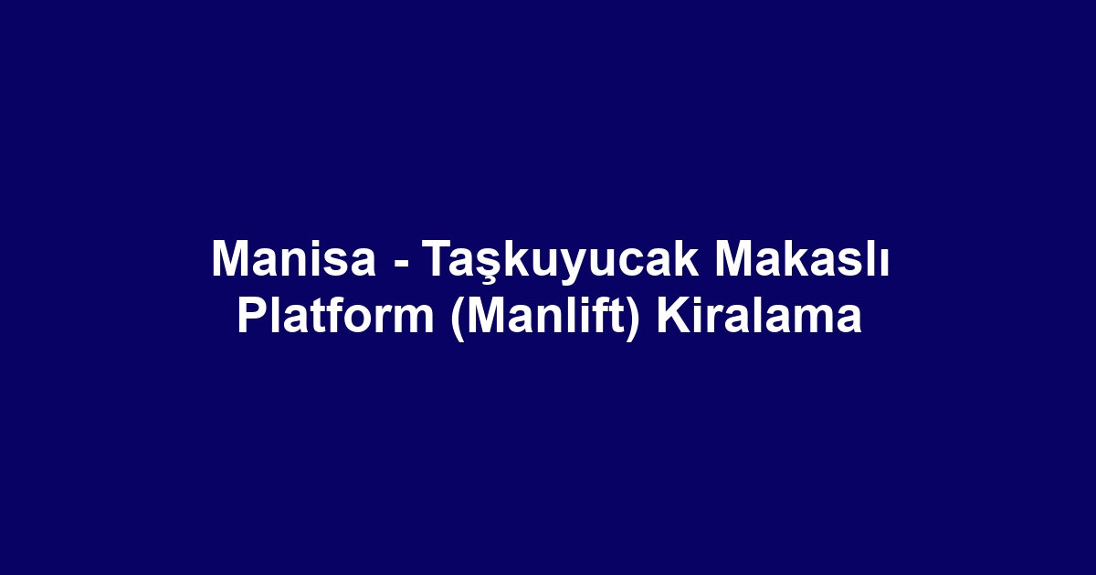 Manisa - Taşkuyucak Makaslı Platform (Manlift) Kiralama