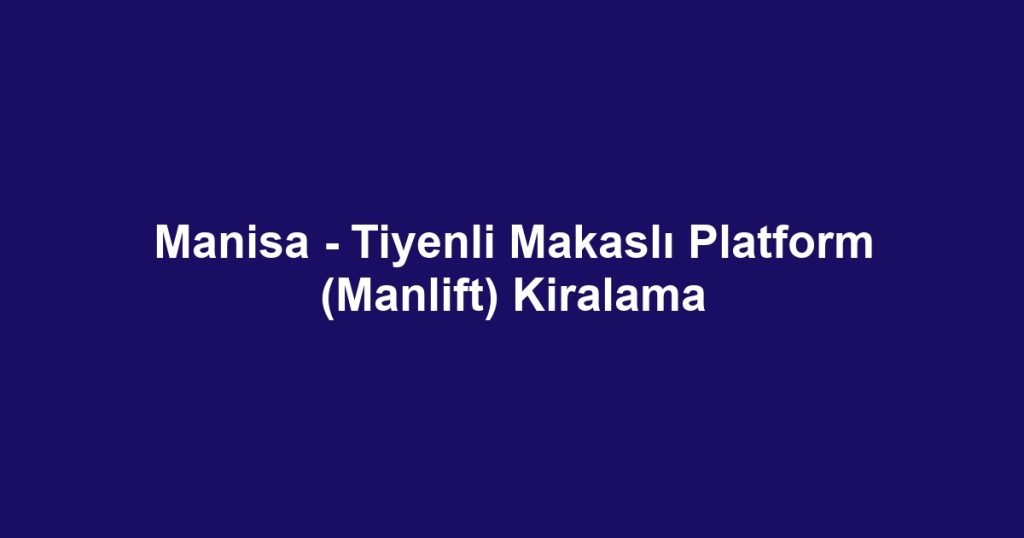 Manisa - Tiyenli Makaslı Platform (Manlift) Kiralama