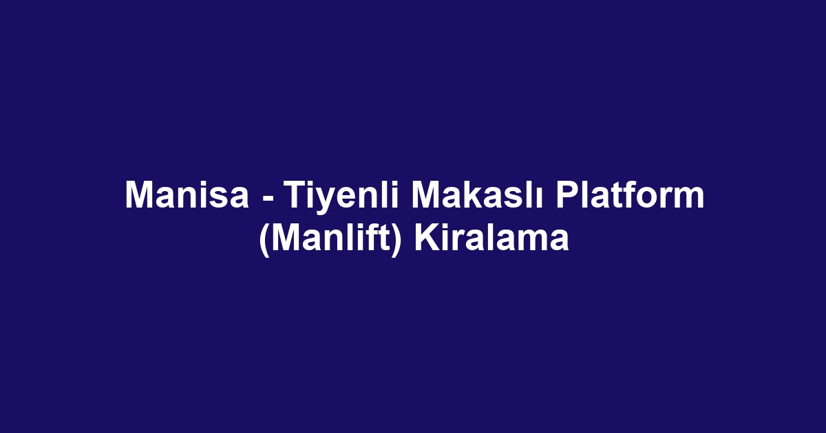 Manisa - Tiyenli Makaslı Platform (Manlift) Kiralama