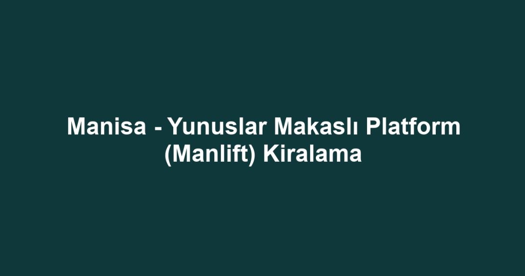 Manisa - Yunuslar Makaslı Platform (Manlift) Kiralama