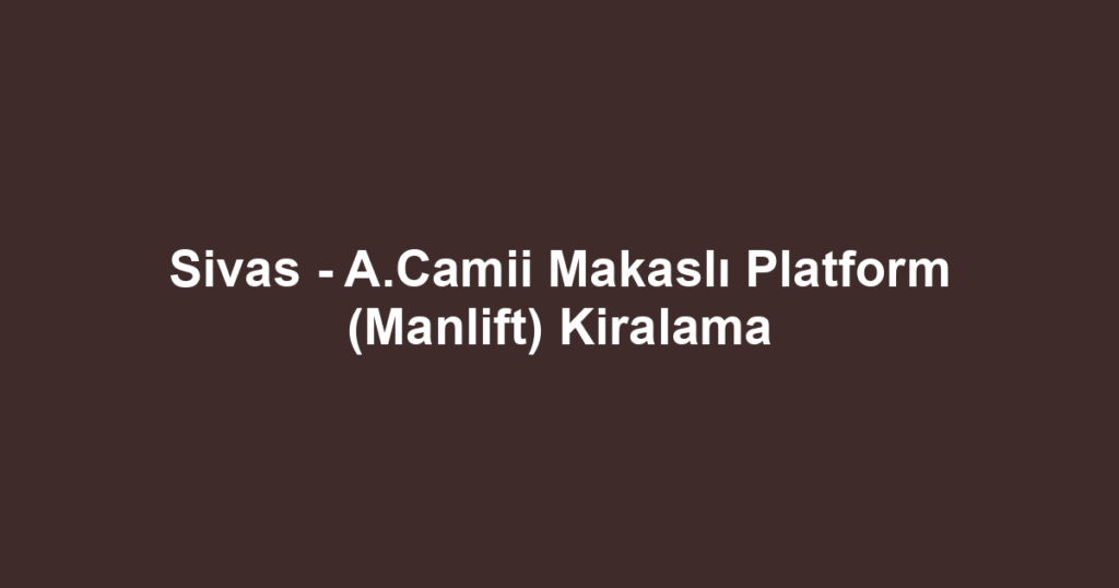 Sivas - A.Camii Makaslı Platform (Manlift) Kiralama