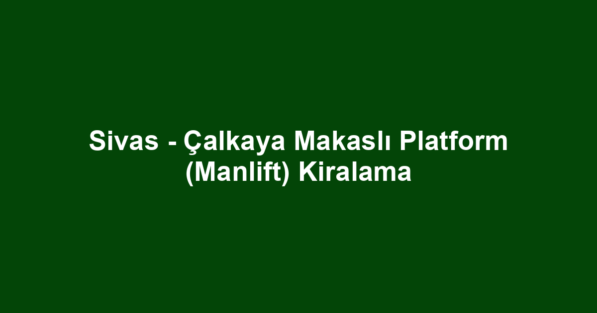 Sivas - Çalkaya Makaslı Platform (Manlift) Kiralama