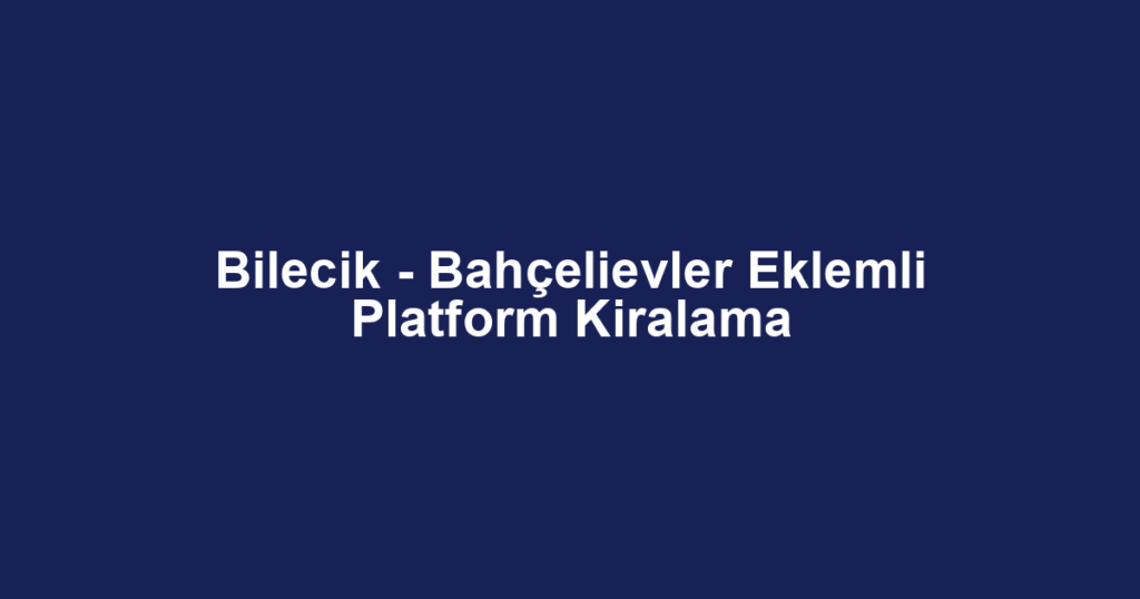 Bilecik - Bahçelievler Eklemli Platform Kiralama