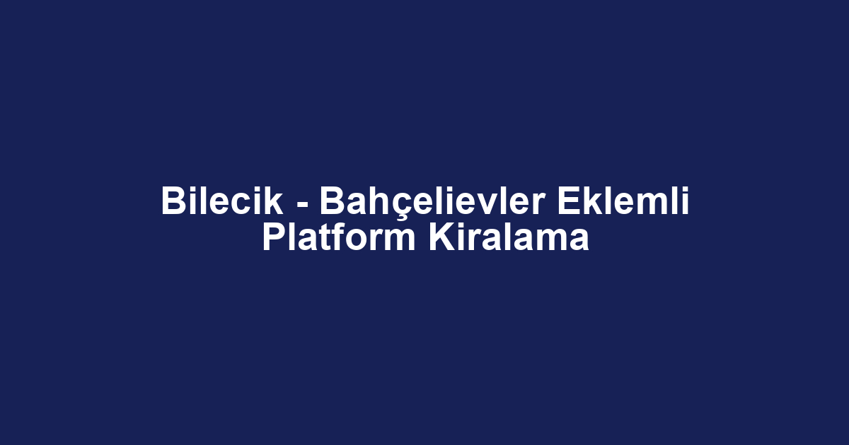 Bilecik - Bahçelievler Eklemli Platform Kiralama