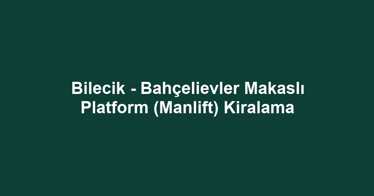 Bilecik - Bahçelievler Makaslı Platform (Manlift) Kiralama