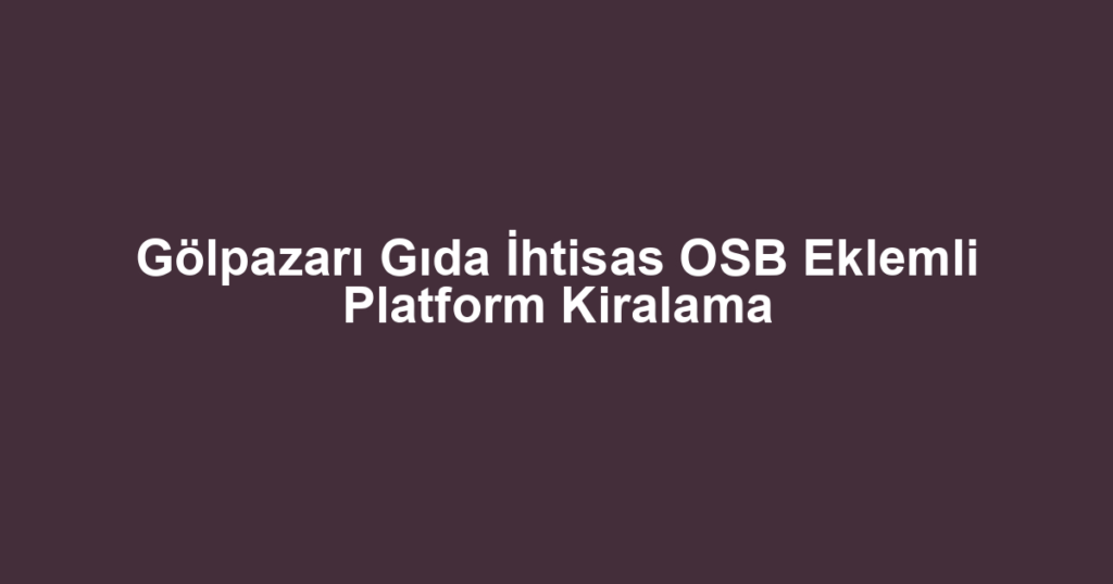 Gölpazarı Gıda İhtisas OSB Eklemli Platform Kiralama