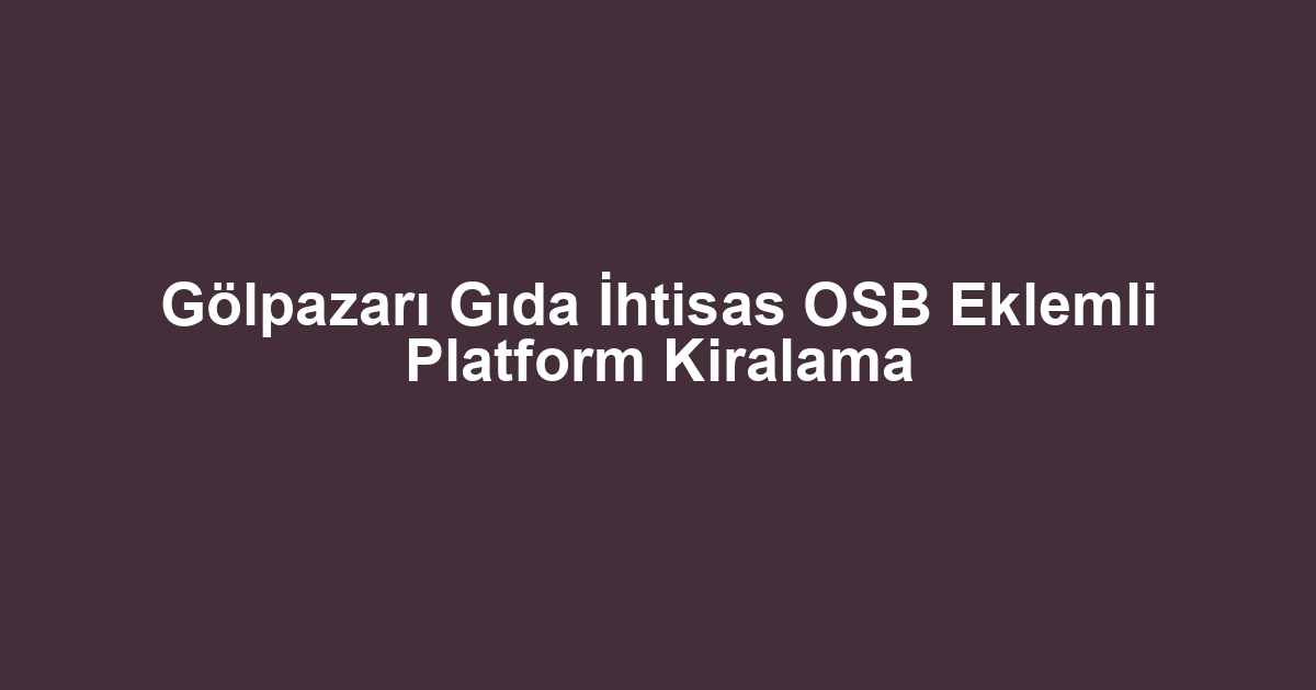 Gölpazarı Gıda İhtisas OSB Eklemli Platform Kiralama