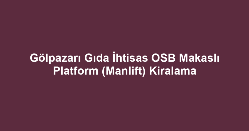 Gölpazarı Gıda İhtisas OSB Makaslı Platform (Manlift) Kiralama