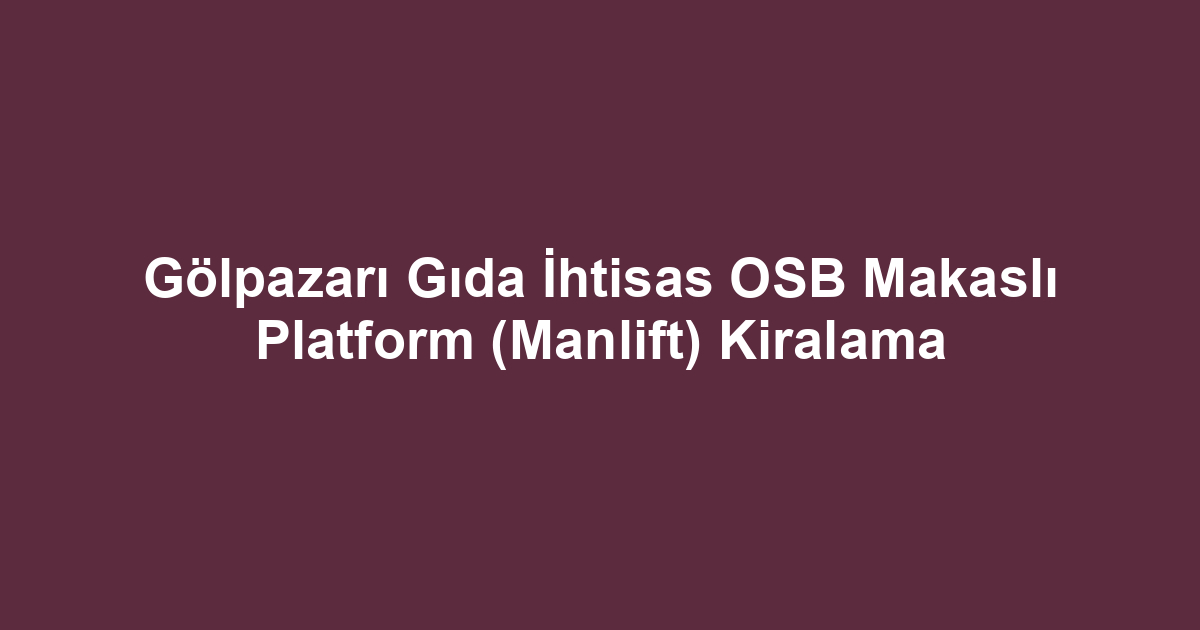 Gölpazarı Gıda İhtisas OSB Makaslı Platform (Manlift) Kiralama