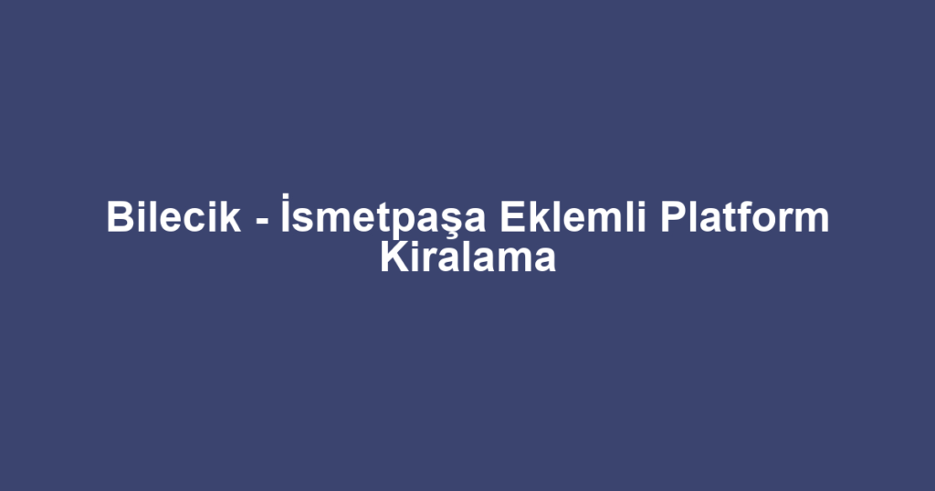 Bilecik - İsmetpaşa Eklemli Platform Kiralama
