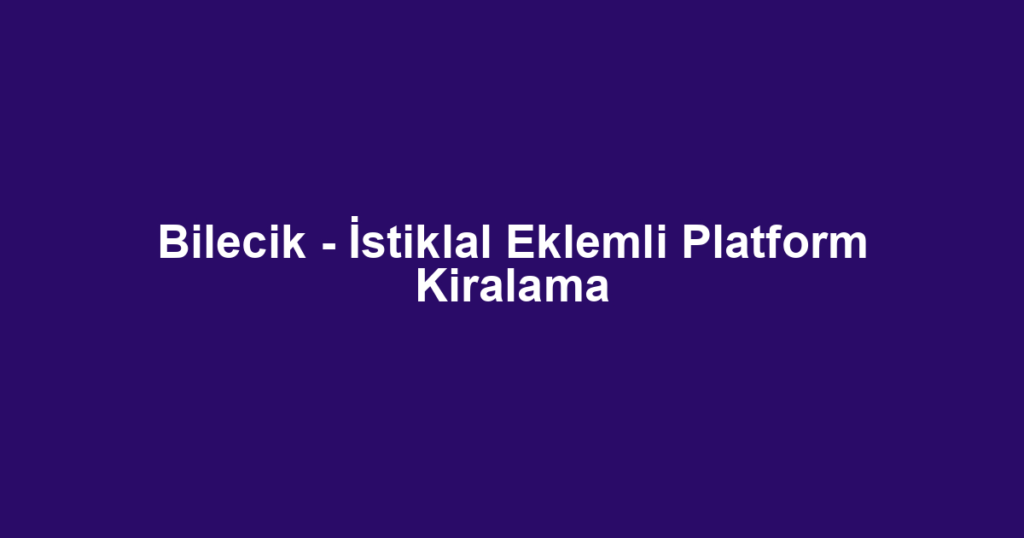 Bilecik - İstiklal Eklemli Platform Kiralama