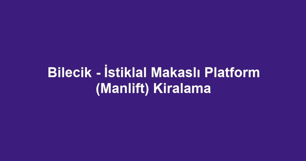 Bilecik - İstiklal Makaslı Platform (Manlift) Kiralama