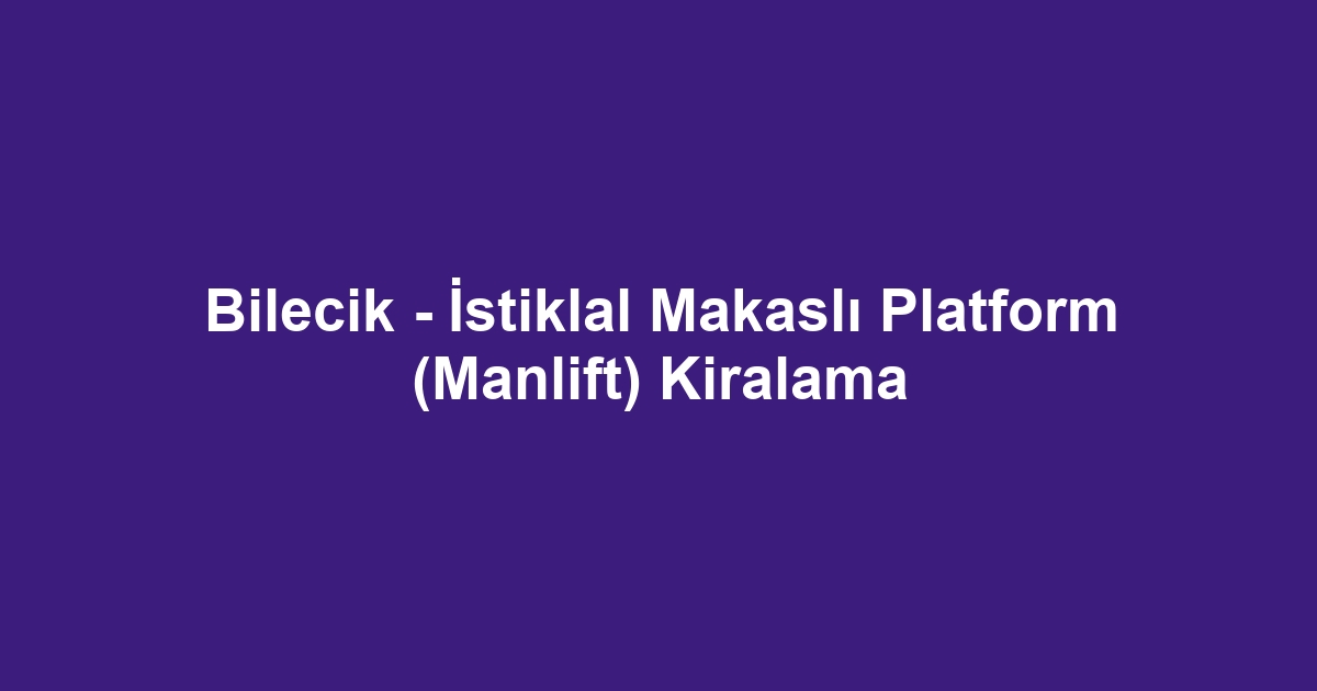 Bilecik - İstiklal Makaslı Platform (Manlift) Kiralama