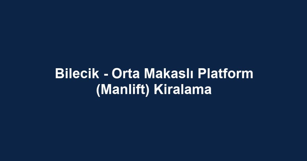Bilecik - Orta Makaslı Platform (Manlift) Kiralama