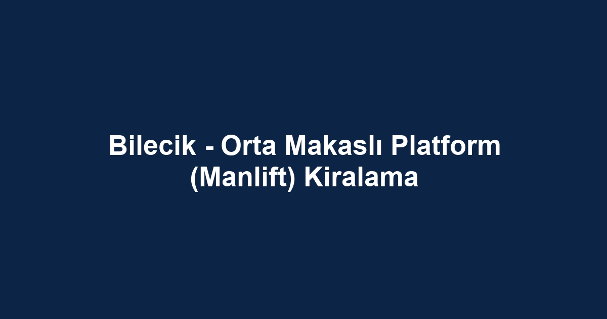 Bilecik - Orta Makaslı Platform (Manlift) Kiralama