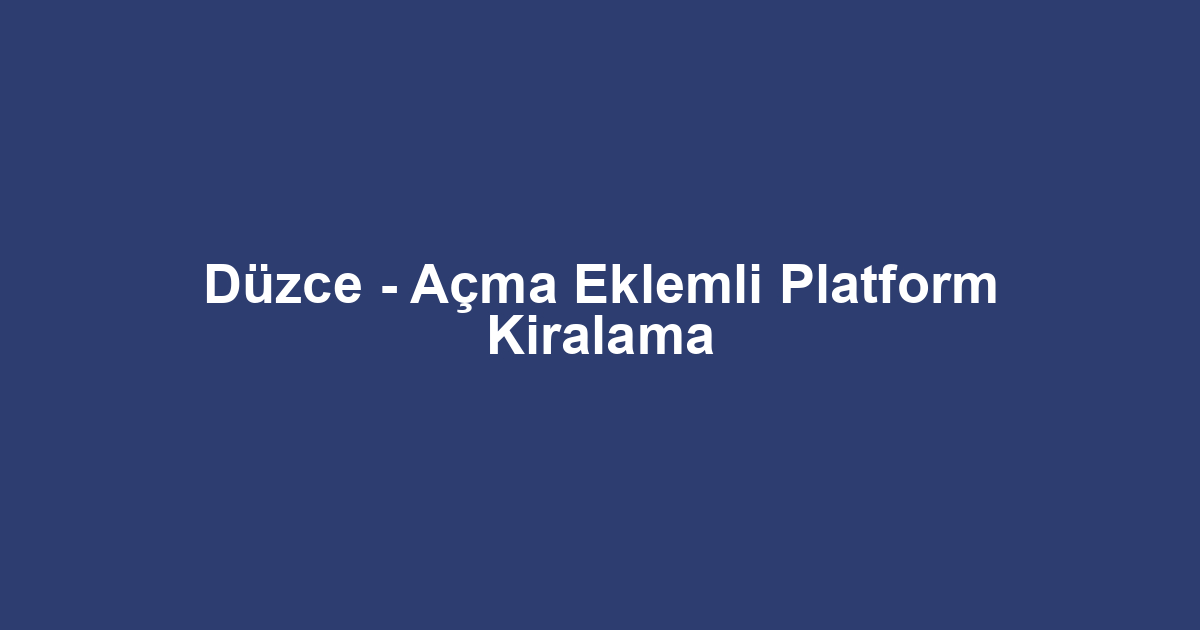 Düzce - Açma Eklemli Platform Kiralama