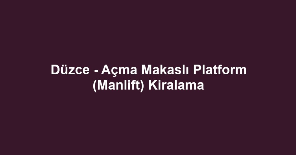 Düzce - Açma Makaslı Platform (Manlift) Kiralama