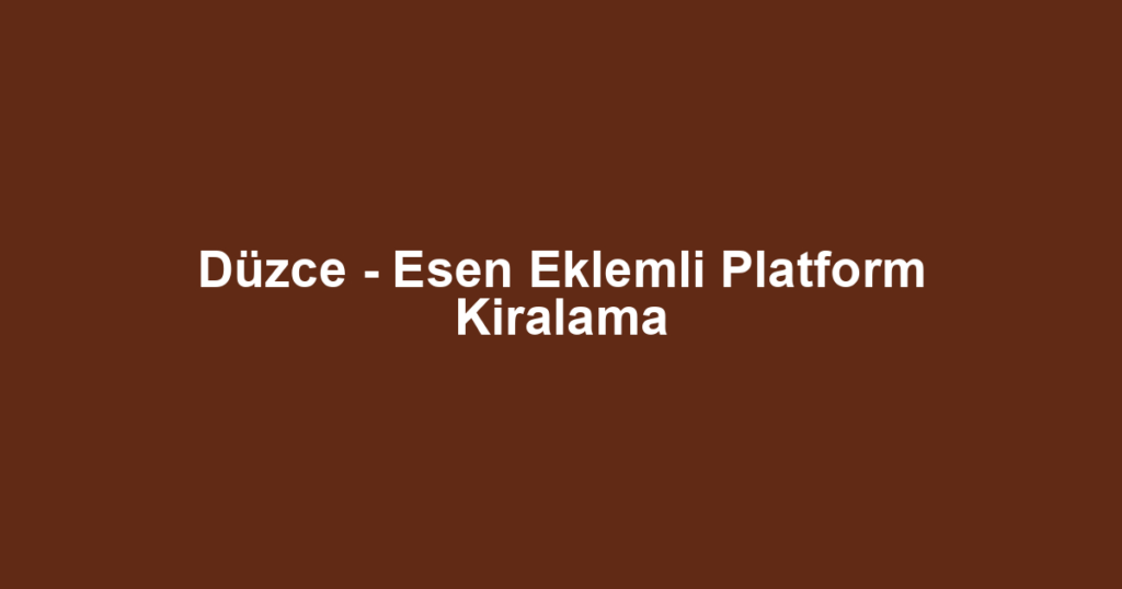 Düzce - Esen Eklemli Platform Kiralama