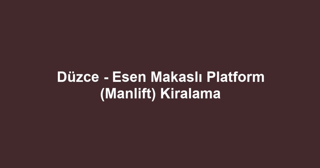 Düzce - Esen Makaslı Platform (Manlift) Kiralama