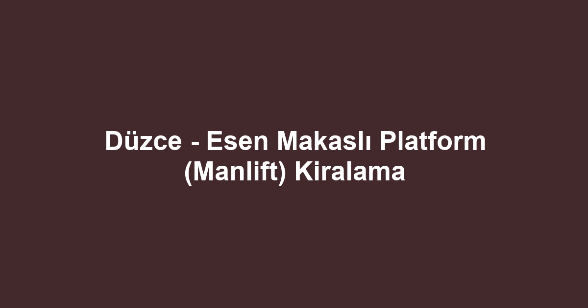 Düzce - Esen Makaslı Platform (Manlift) Kiralama