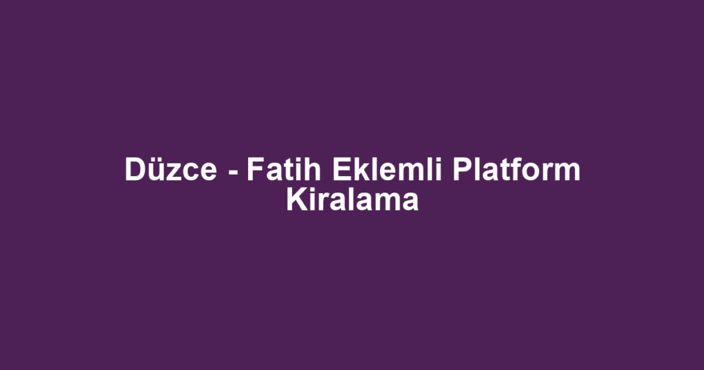 Düzce - Fatih Eklemli Platform Kiralama