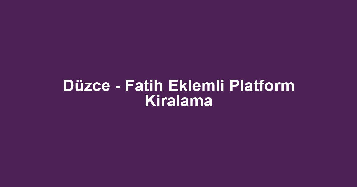 Düzce - Fatih Eklemli Platform Kiralama