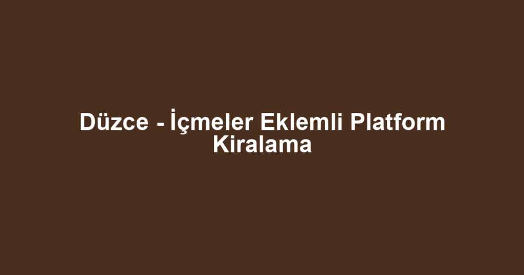 Düzce - İçmeler Eklemli Platform Kiralama