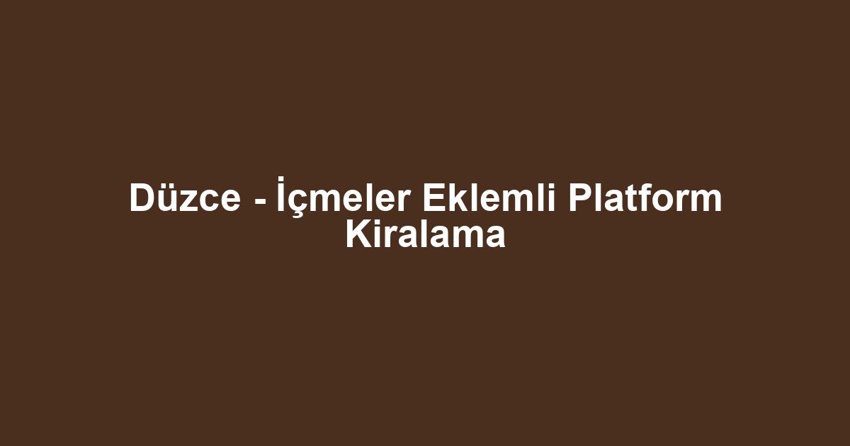 Düzce - İçmeler Eklemli Platform Kiralama