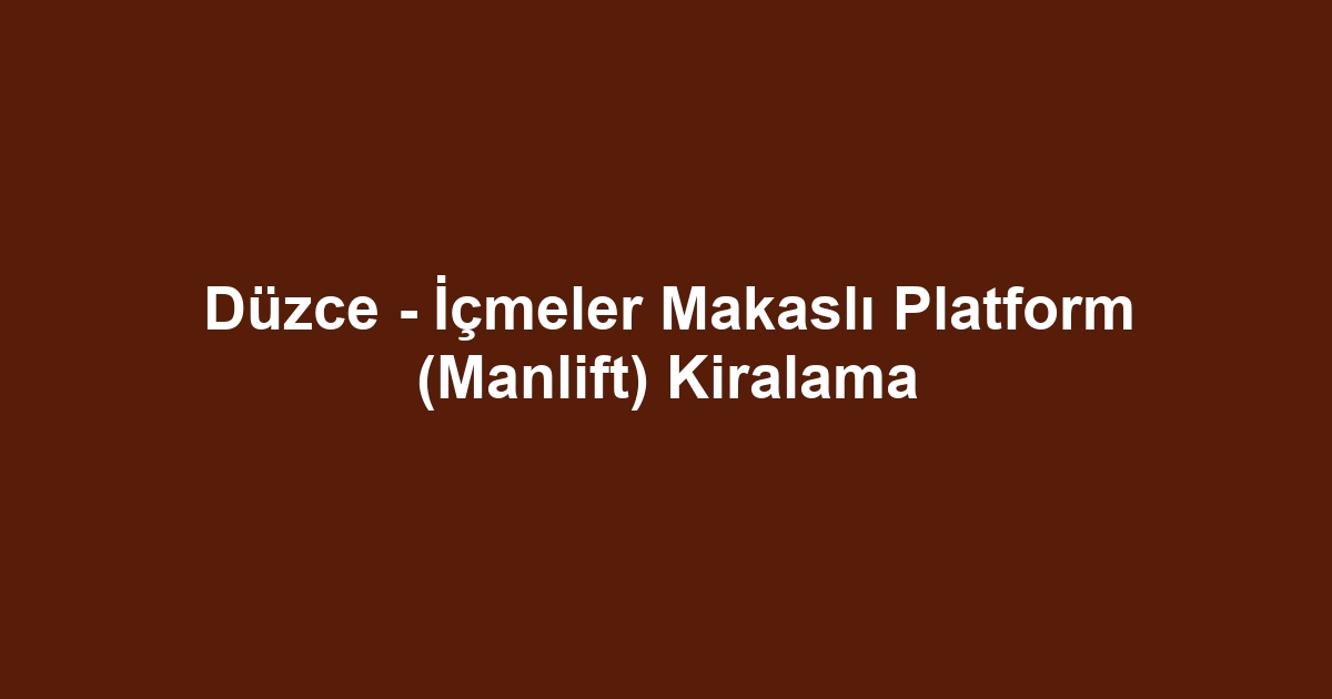 Düzce - İçmeler Makaslı Platform (Manlift) Kiralama