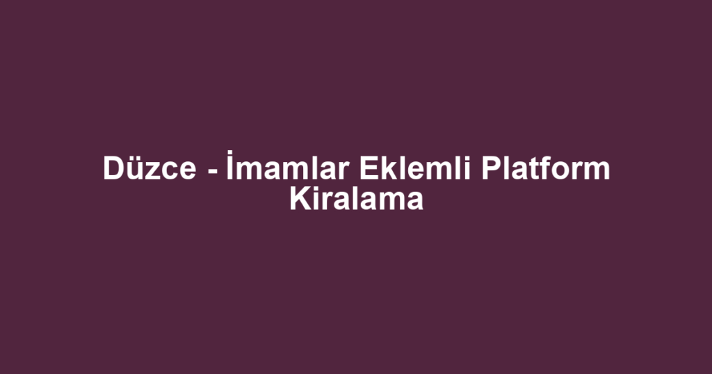 Düzce - İmamlar Eklemli Platform Kiralama